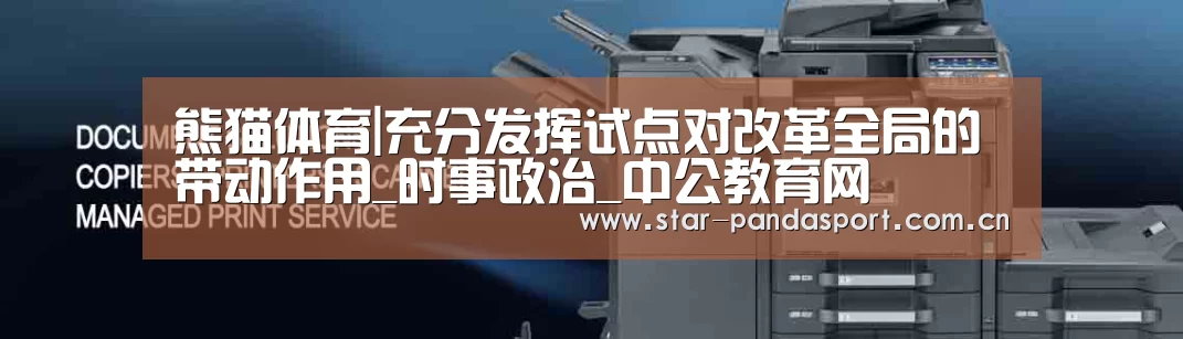 熊猫体育|充分发挥试点对改革全局的带动作用_时事政治_中公教育网