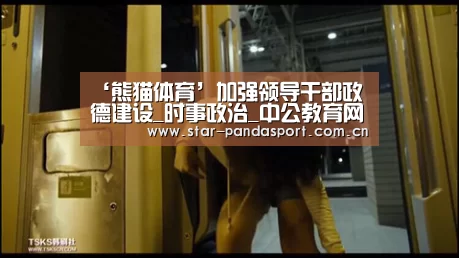 ‘熊猫体育’加强领导干部政德建设_时事政治_中公教育网
