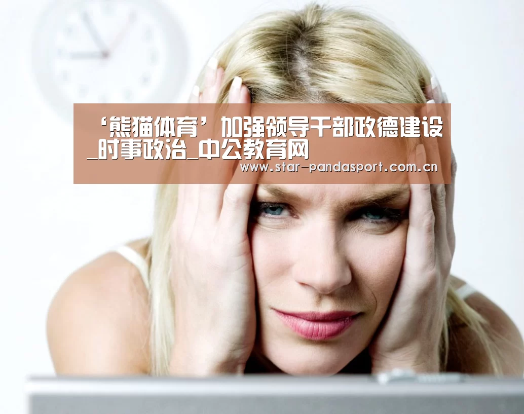 ‘熊猫体育’加强领导干部政德建设_时事政治_中公教育网(图4) 熊猫体育官网