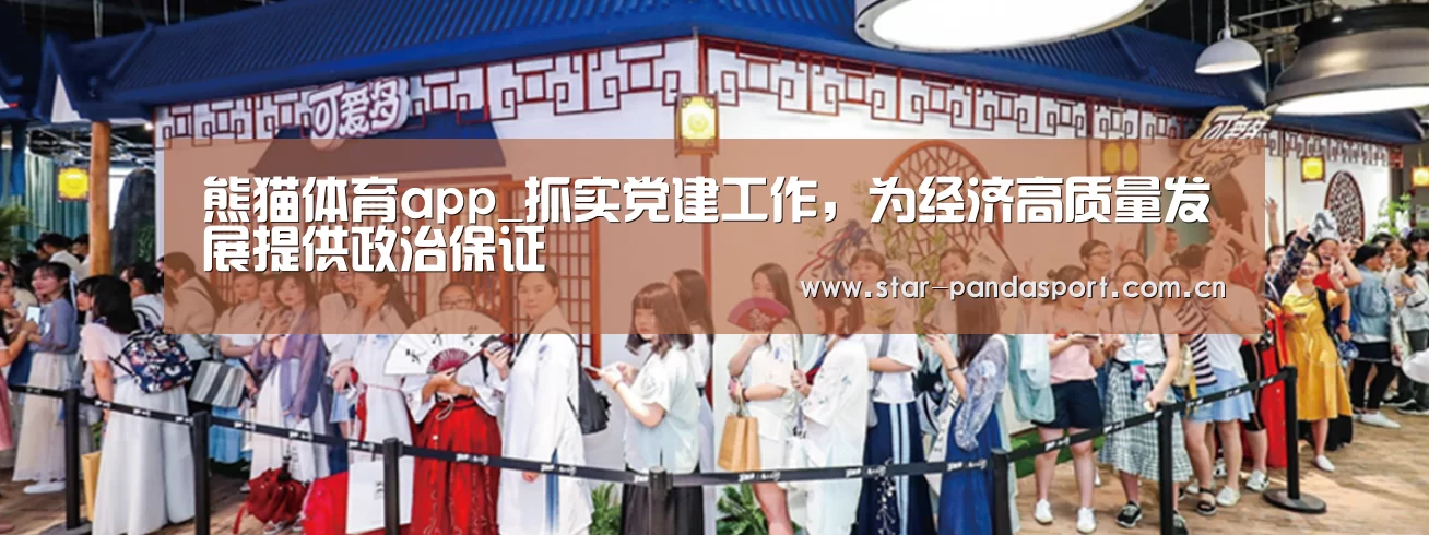 熊猫体育app_抓实党建工作,为经济高质量发展提供政治保证