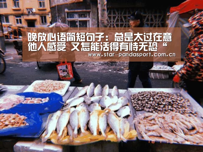 晚放心语简短句子:总是太过在意他人感受 又怎能活得有恃无恐“熊猫体育”(图4) 熊猫体育官网