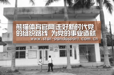 熊猫体育官网|走好新时代党的组织路线 为党的事业造就可靠接班人_时事政治_中公教育网(图2) 熊猫体育官网