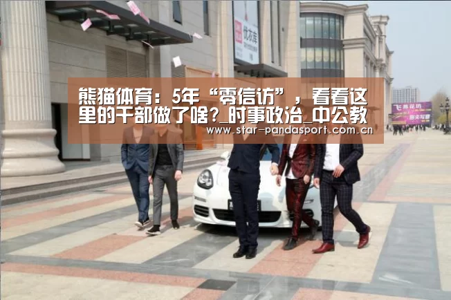 熊猫体育:5年“零信访”,看看这里的干部做了啥?_时事政治_中公教育网