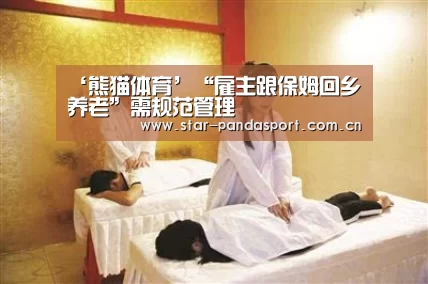 ‘熊猫体育’“雇主跟保姆回乡养老”需规范管理(图2) 熊猫体育