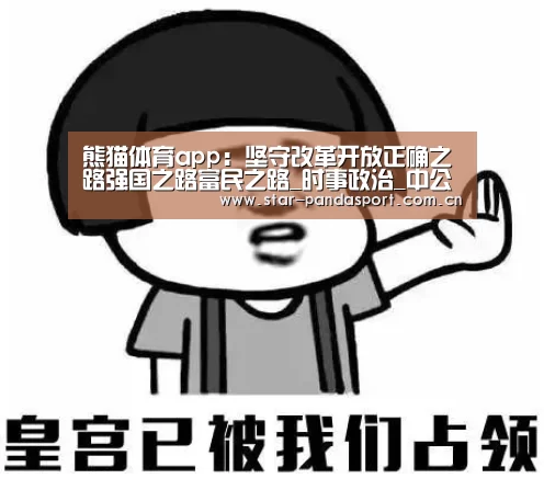 熊猫体育app:坚守改革开放正确之路强国之路富民之路_时事政治_中公教育网(图3) 熊猫